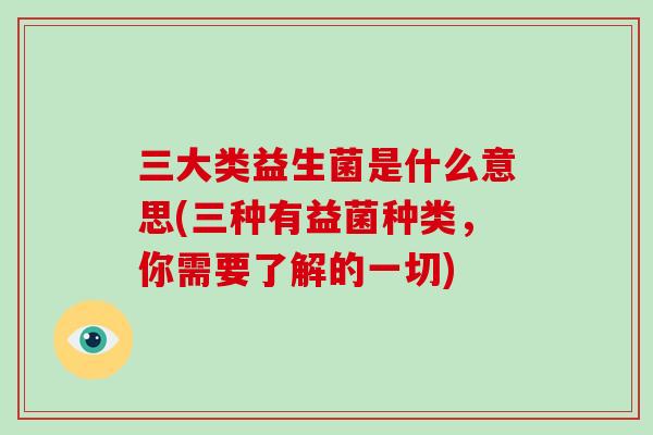 三大类益生菌是什么意思(三种有益菌种类，你需要了解的一切)