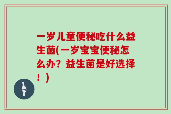 一岁儿童便秘吃什么益生菌(一岁宝宝便秘怎么办？益生菌是好选择！)