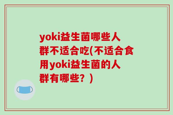 yoki益生菌哪些人群不适合吃(不适合食用yoki益生菌的人群有哪些？)