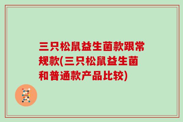 三只松鼠益生菌款跟常规款(三只松鼠益生菌和普通款产品比较)