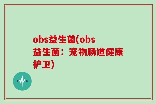 obs益生菌(obs益生菌：宠物肠道健康护卫)