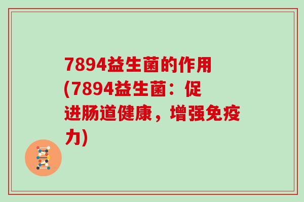 7894益生菌的作用(7894益生菌：促进肠道健康，增强免疫力)