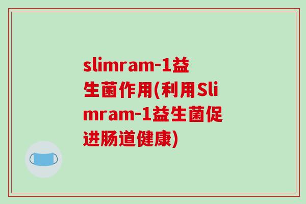 slimram-1益生菌作用(利用Slimram-1益生菌促进肠道健康)