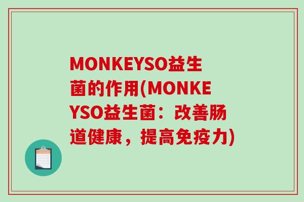 MONKEYSO益生菌的作用(MONKEYSO益生菌：改善肠道健康，提高免疫力)