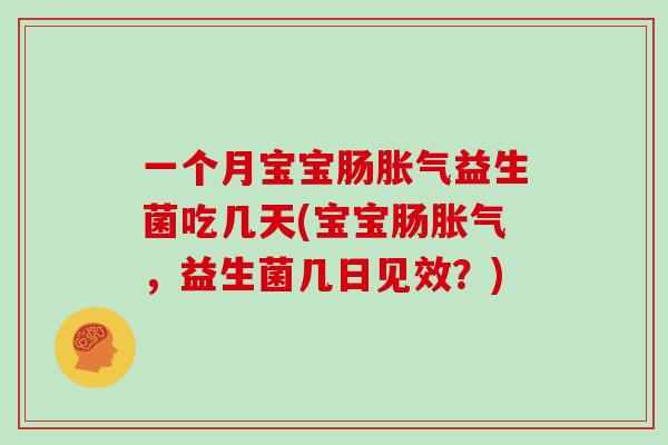 一个月宝宝肠胀气益生菌吃几天(宝宝肠胀气，益生菌几日见效？)