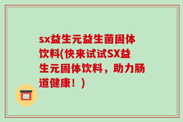 sx益生元益生菌固体饮料(快来试试SX益生元固体饮料，助力肠道健康！)