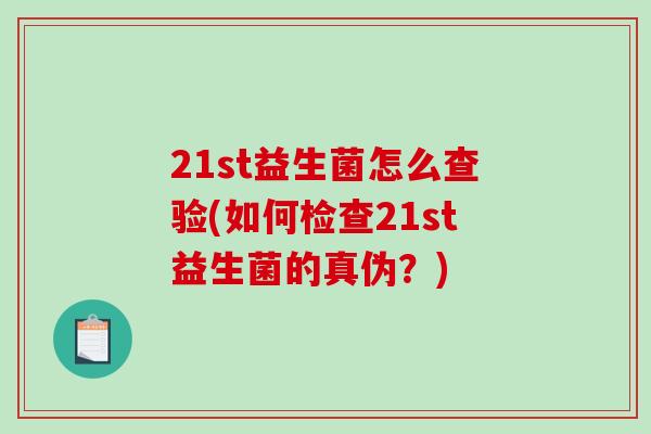 21st益生菌怎么查验(如何检查21st益生菌的真伪？)
