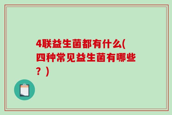 4联益生菌都有什么(四种常见益生菌有哪些？)