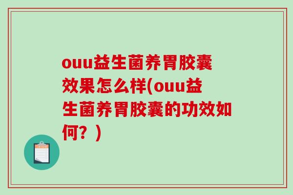 ouu益生菌养胃胶囊效果怎么样(ouu益生菌养胃胶囊的功效如何？)