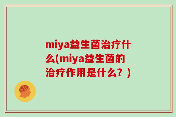 miya益生菌治疗什么(miya益生菌的治疗作用是什么？)