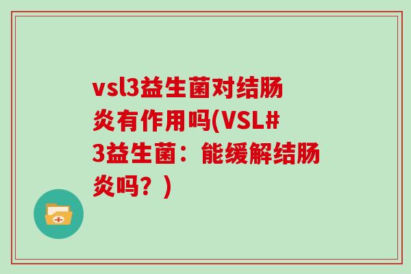 vsl3益生菌对结肠炎有作用吗(VSL#3益生菌：能缓解结肠炎吗？)