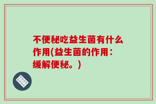 不便秘吃益生菌有什么作用(益生菌的作用：缓解便秘。)