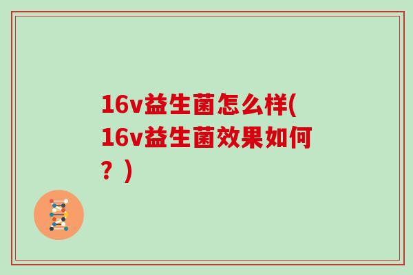 16v益生菌怎么样(16v益生菌效果如何？)