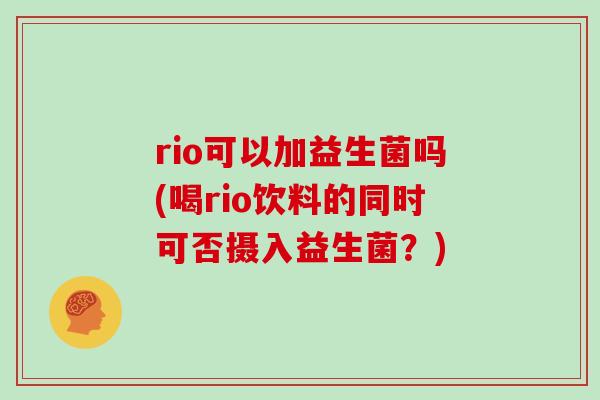 rio可以加益生菌吗(喝rio饮料的同时可否摄入益生菌?) rio可以加益生菌吗(喝rio饮料的同时可否摄入益生菌?)