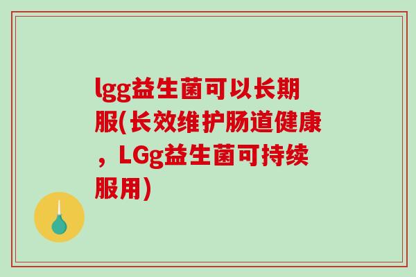lgg益生菌可以长期服(长效维护肠道健康，LGg益生菌可持续服用)