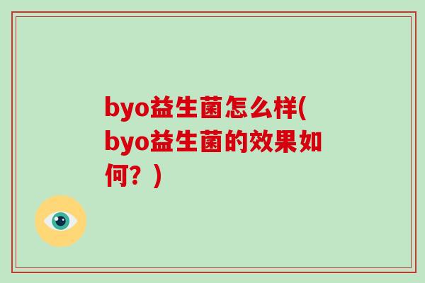 byo益生菌怎么样(byo益生菌的效果如何？)
