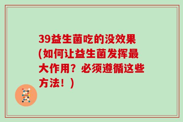 39益生菌吃的没效果(如何让益生菌发挥最大作用？必须遵循这些方法！)