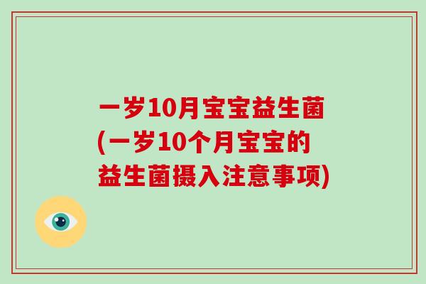 一岁10月宝宝益生菌(一岁10个月宝宝的益生菌摄入注意事项)