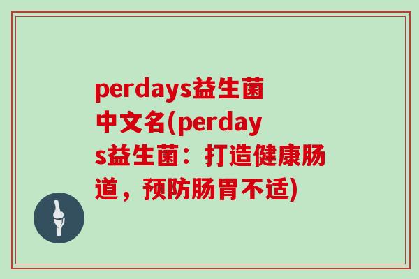 perdays益生菌中文名(perdays益生菌：打造健康肠道，预防肠胃不适)