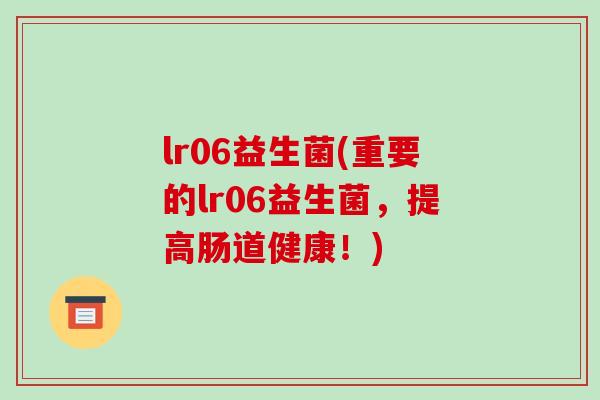lr06益生菌(重要的lr06益生菌，提高肠道健康！)