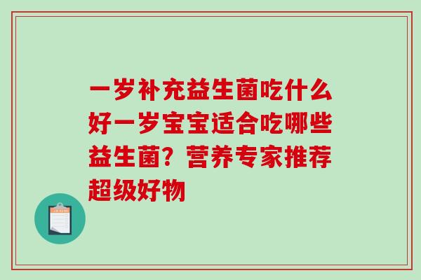 一岁补充益生菌吃什么好一岁宝宝适合吃哪些益生菌？营养专家推荐超级好物