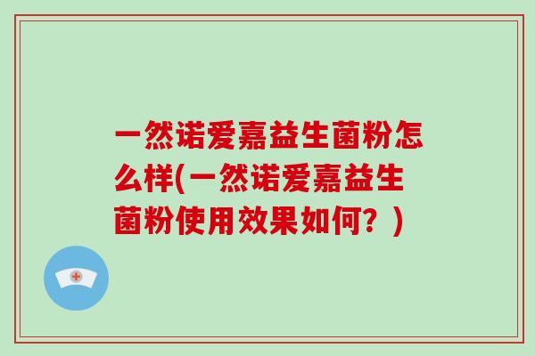 一然诺爱嘉益生菌粉怎么样(一然诺爱嘉益生菌粉使用效果如何？)
