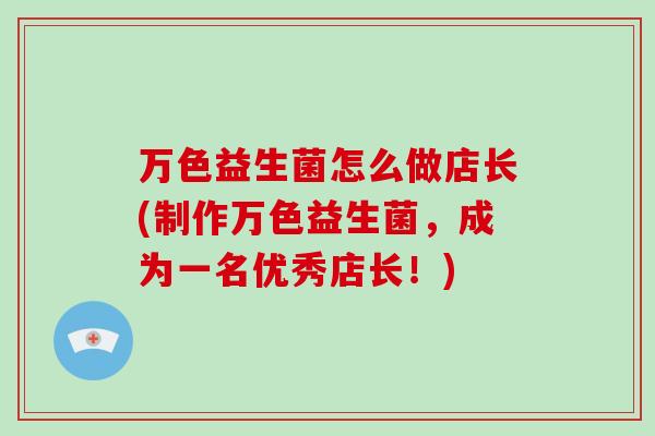 万色益生菌怎么做店长(制作万色益生菌，成为一名优秀店长！)