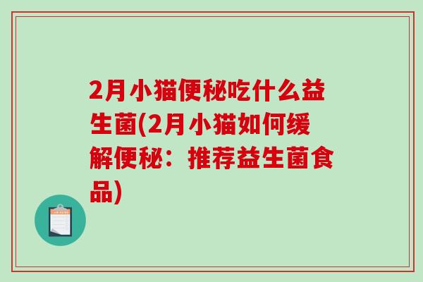 2月小猫吃什么益生菌(2月小猫如何缓解:推荐益生菌食品) 2月小猫吃什么益生菌(2月小猫如何缓解:推荐益生菌食品)