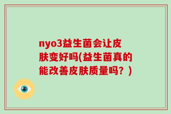 nyo3益生菌会让皮肤变好吗(益生菌真的能改善皮肤质量吗？)