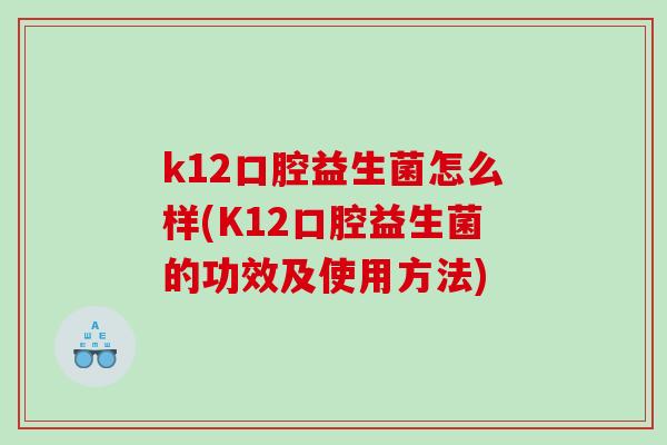 k12口腔益生菌怎么样(K12口腔益生菌的功效及使用方法)