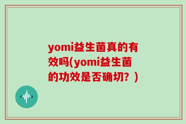 yomi益生菌真的有效吗(yomi益生菌的功效是否确切？)