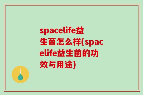 spacelife益生菌怎么样(spacelife益生菌的功效与用途) spacelife益生菌怎么样(spacelife益生菌的功效与用途)