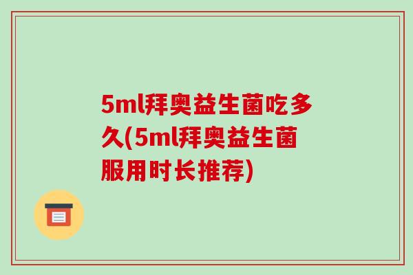 5ml拜奥益生菌吃多久(5ml拜奥益生菌服用时长推荐)