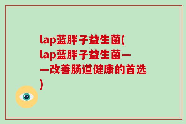 lap蓝胖子益生菌(lap蓝胖子益生菌——改善肠道健康的首选)