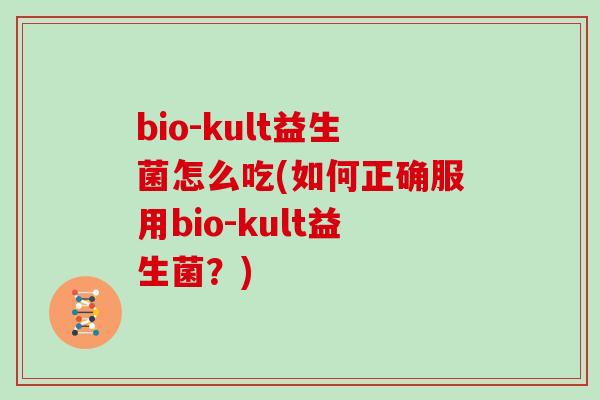 bio-kult益生菌怎么吃(如何正确服用bio-kult益生菌？)