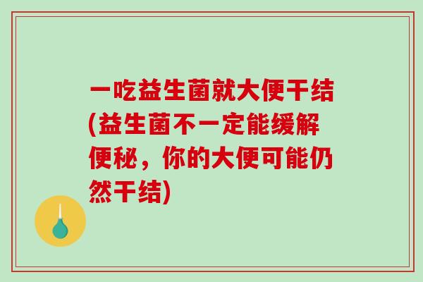 一吃益生菌就大便干结(益生菌不一定能缓解便秘，你的大便可能仍然干结)