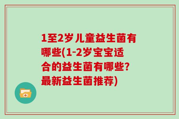 1至2岁儿童益生菌有哪些(1-2岁宝宝适合的益生菌有哪些？ 最新益生菌推荐)