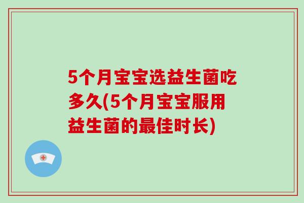 5个月宝宝选益生菌吃多久(5个月宝宝服用益生菌的最佳时长)