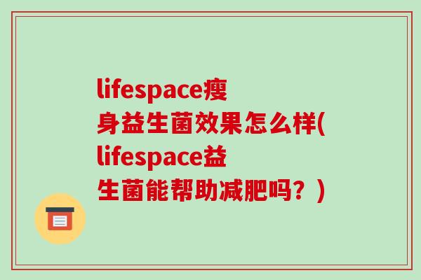 lifespace瘦身益生菌效果怎么样(lifespace益生菌能帮助减肥吗？)