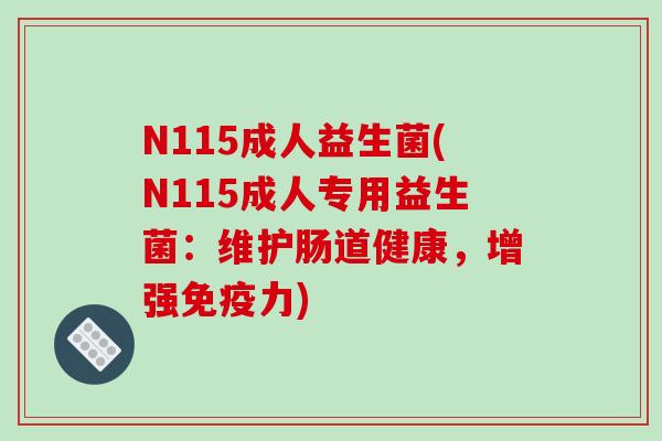 N115成人益生菌(N115成人专用益生菌：维护肠道健康，增强力)