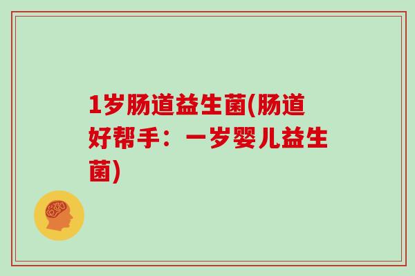 1岁肠道益生菌(肠道好帮手：一岁婴儿益生菌)