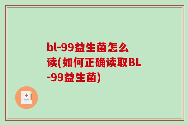 bl-99益生菌怎么读(如何正确读取BL-99益生菌)