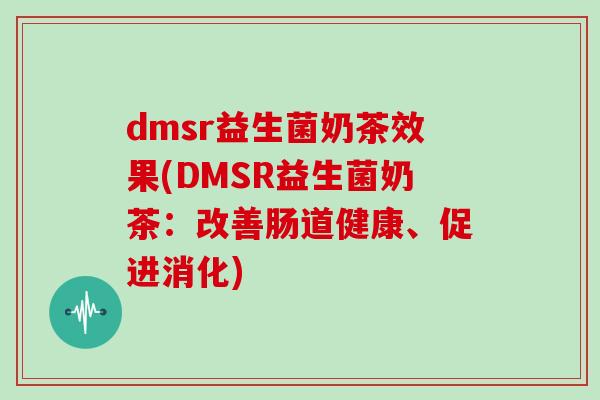 dmsr益生菌奶茶效果(DMSR益生菌奶茶:改善肠道健康、促进消化) dmsr益生菌奶茶效果(DMSR益生菌奶茶:改善肠道健康、促进消化)