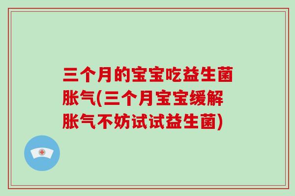 三个月的宝宝吃益生菌(三个月宝宝缓解不妨试试益生菌) 三个月的宝宝吃益生菌(三个月宝宝缓解不妨试试益生菌)