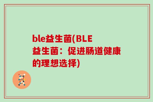 ble益生菌(BLE益生菌：促进肠道健康的理想选择)