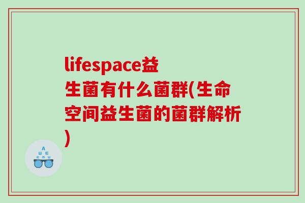 lifespace益生菌有什么菌群(生命空间益生菌的菌群解析)
