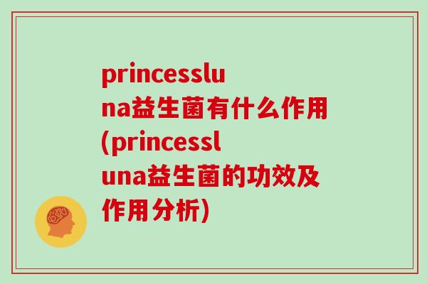 princessluna益生菌有什么作用(princessluna益生菌的功效及作用分析)