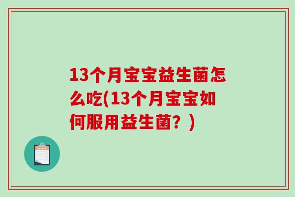 13个月宝宝益生菌怎么吃(13个月宝宝如何服用益生菌？)
