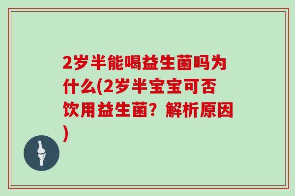 2岁半能喝益生菌吗为什么(2岁半宝宝可否饮用益生菌?解析原因) 2岁半能喝益生菌吗为什么(2岁半宝宝可否饮用益生菌?解析原因)