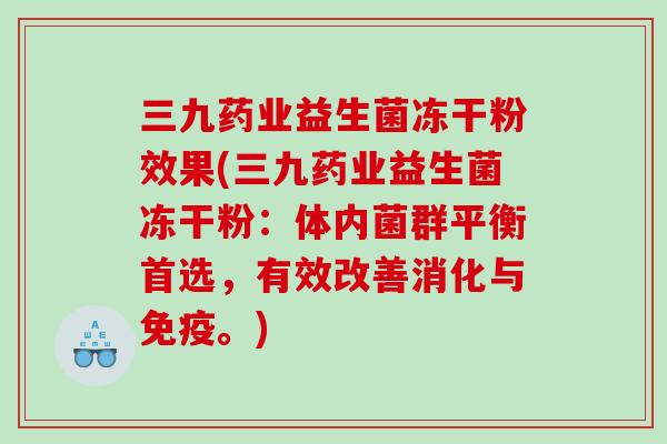 三九药业益生菌冻干粉效果(三九药业益生菌冻干粉：体内菌群平衡首选，有效改善消化与免疫。)